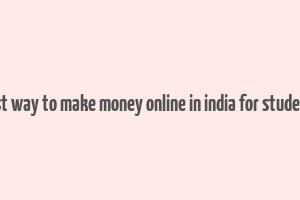 best way to make money online in india for students