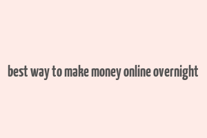 best way to make money online overnight