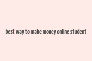 best way to make money online student