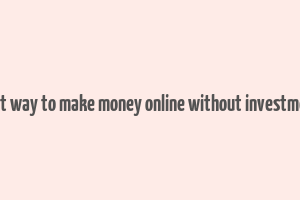 best way to make money online without investment