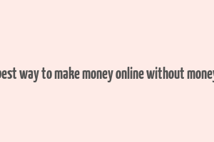 best way to make money online without money