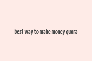 best way to make money quora