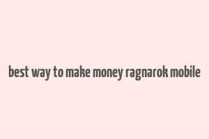 best way to make money ragnarok mobile