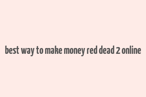 best way to make money red dead 2 online