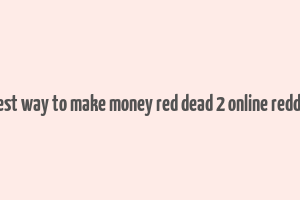 best way to make money red dead 2 online reddit