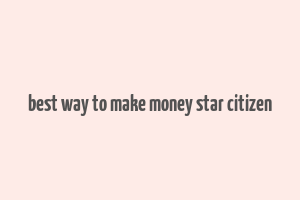 best way to make money star citizen