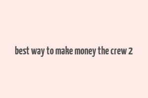 best way to make money the crew 2