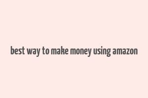 best way to make money using amazon