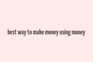 best way to make money using money