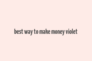 best way to make money violet