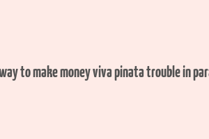 best way to make money viva pinata trouble in paradise