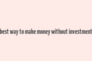 best way to make money without investment