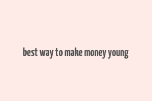 best way to make money young