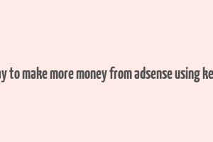 best way to make more money from adsense using keywords