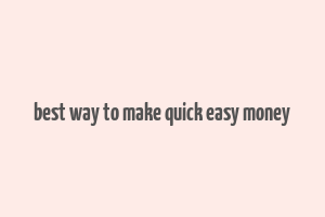 best way to make quick easy money