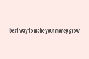 best way to make your money grow