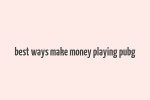 best ways make money playing pubg