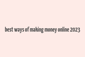 best ways of making money online 2023