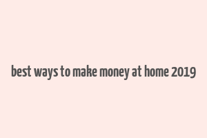 best ways to make money at home 2019