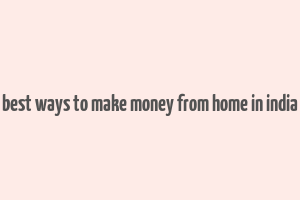 best ways to make money from home in india