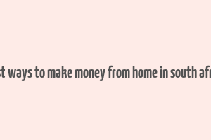 best ways to make money from home in south africa