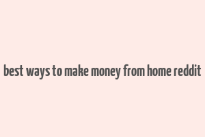 best ways to make money from home reddit