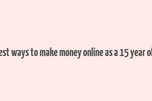 best ways to make money online as a 15 year old