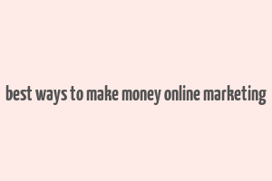 best ways to make money online marketing