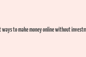 best ways to make money online without investment