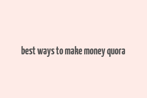 best ways to make money quora