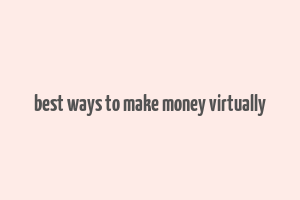 best ways to make money virtually