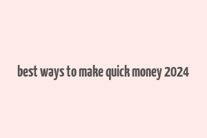 best ways to make quick money 2024