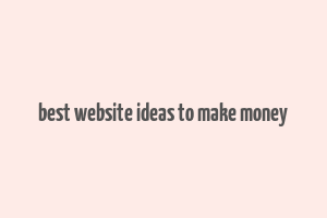 best website ideas to make money