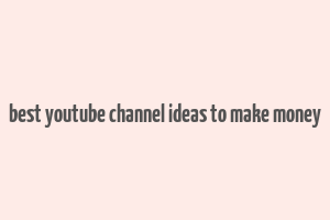 best youtube channel ideas to make money