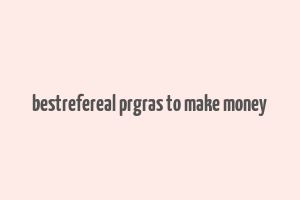 bestrefereal prgras to make money