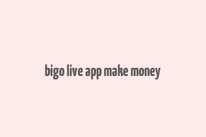 bigo live app make money