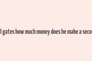 bill gates how much money does he make a second