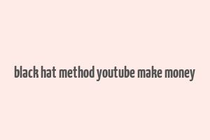 black hat method youtube make money