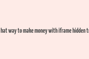 black hat way to make money with iframe hidden traffic