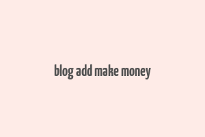 blog add make money