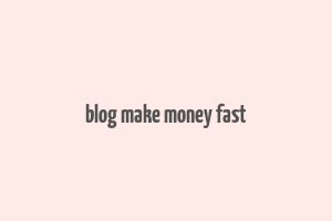 blog make money fast