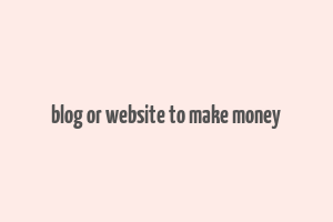 blog or website to make money