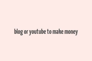 blog or youtube to make money