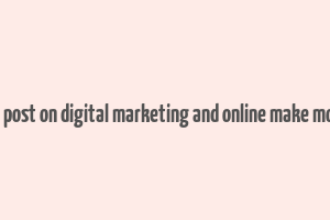 blog post on digital marketing and online make money