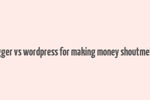 blogger vs wordpress for making money shoutmeloed