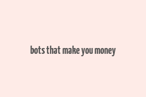 bots that make you money