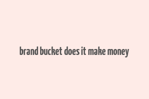 brand bucket does it make money