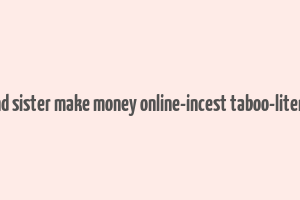 brother and sister make money online-incest taboo-literotica.com