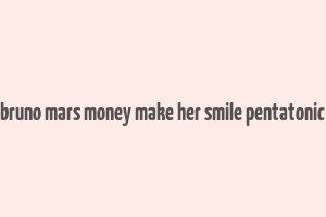 bruno mars money make her smile pentatonic