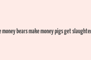 bull make money bears make money pigs get slaughtered lyrics